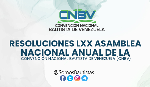 RESOLUCIONES LXX ASAMBLEA NACIONAL ANUAL DE LA  CONVENCIÓN NACIONAL BAUTISTA DE VENEZUELA (CNBV)